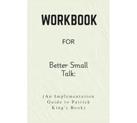 Workbook For Better Small Talk: An Implementation Guide to Patrick King’s Book