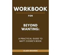 Workbook for Beyond Wanting: A Practical Guide to Matt Cooke’s Book