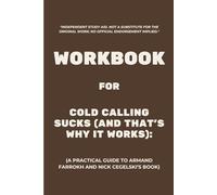 Workbook for Cold Calling Sucks (And That's Why It Works): A Practical Guide to Armand Farrokh and Nick Cegelski’s Book