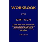 Workbook for Dirt Rich: An Implementation Guide on How One Ambitiously Lazy G reated Passive Income in Real Estate Without Renters, Renovations, and Rehabs