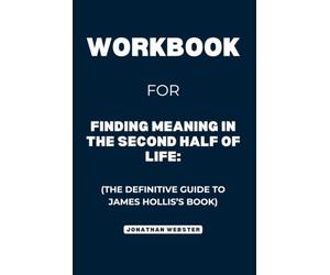 Workbook For Finding Meaning in the Second Half of Life: The Definitive Guide to James Hollis’s Book