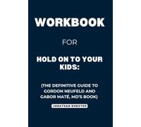 Workbook For Hold On to Your Kids: The Definitive Guide to Gordon Neufeld and Gabor Maté, MDs' Book