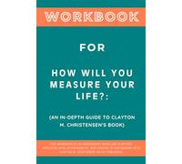 Workbook for How Will You Measure Your Life?: An In-Depth Guide to Clayton M. Christensen's Book
