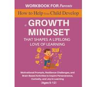 Workbook for Parents: How to Help Your Child Develop a Growth Mindset That Shapes a Lifelong Love of Learning: Motivational Prompts, Resilience ... Curiosity, and Joy in Learning (Ages 5-12)