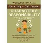 Workbook for Parents: How to Help Your Child Develop Character and Responsibility That Shape Integrity: Daily Habit Trackers, Kindness Games, and ... Empathy, and Integrity (Ages 5-12)