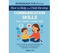 Workbook for Parents: How to Help Your Child Develop Communication Skills That Shape Connection: Talk-It-Out Games, Listening Challenges, and ... to Build Empathy, Cooperation, and Confidence