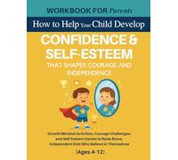 Workbook for Parents: How to Help Your Child Develop Confidence That Shapes Courage and Independence: Growth Mindset Activities, Courage Challenges, ... Kids Who Believe in Themselves (Ages 4-12)