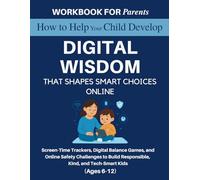 Workbook for Parents: How to Help Your Child Develop Digital Wisdom That Shapes Smart Choices Online: Screen-Time Trackers, Digital Balance Games, and ... Kind, and Tech-Smart Kids (Ages 6-12)