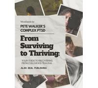WORKBOOK FOR PETE WALKER’S COMPLEX PTSD: FROM SURVIVING TO THRIVING: YOUR GUIDE TO RECOVERING FROM CHILDHOOD TRAUMA