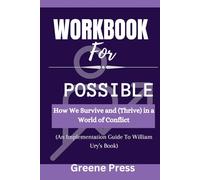 Workbook For Possible by William Ury: How We Survive and (Thrive) in a World of Conflict(An Implementation Guide)