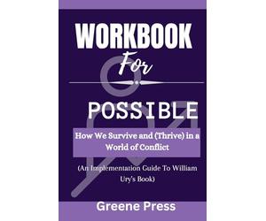 Workbook For Possible by William Ury: How We Survive and (Thrive) in a World of Conflict(An Implementation Guide)