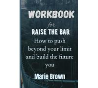 Workbook for raise the bar: How to push beyond your limit and build the future you