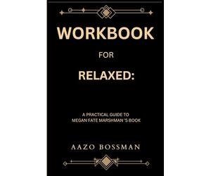 Workbook for Relaxed: A Practical Guide to Megan Fate Marshman ’S Book