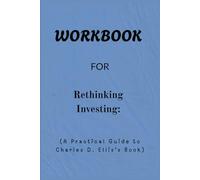 Workbook For Rethinking Investing: A Practical Guide to Charles D. Ellis’s Book