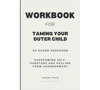 Workbook for Taming Your Outer Child by Susan Anderson: Overcoming Self-Sabotage and Healing from Abandonment