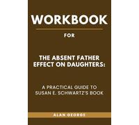 Workbook for The Absent Father Effect on Daughters: A Practical Guide to Susan E. Schwartz’s Book