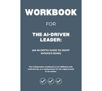 Workbook for The AI-Driven Leader: An In-Depth Guide to Geoff Woods's Book