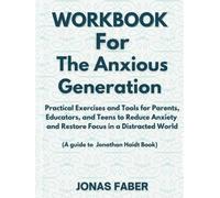 Workbook For The Anxious Generation: Practical Exercises and Tools for Parents, Educators, and Teens to Reduce Anxiety and Restore Focus in a Distracted World