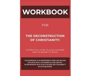 Workbook for The Deconstruction of Christianity: A Practical Guide to Alisa Childers and Tim Barnett’s Book