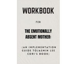 Workbook For The Emotionally Absent Mother: An Implementation Guide toJasmin Lee Cori’s Book