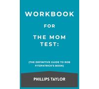 Workbook For The Mom Test: The Definitive Guide toRob Fitzpatrick’s Book