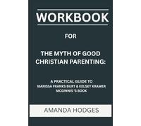 Workbook for The Myth Of Good Christian Parenting: A Practical Guide to Marissa Franks Burt & Kelsey Kramer Mcginnis 'S Book