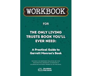 Workbook for The Only Living Trusts Book You’ll Ever Need: A Practical Guide to Garrett Monroe’s Book (ReadMore Publishing)
