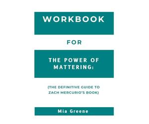 Workbook For The Power of Mattering: The Definitive Guide to Zach Mercurio’s Book
