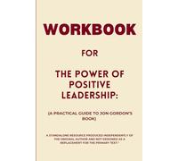 Workbook for The Power of Positive Leadership: A Practical Guide to Jon Gordon’s Book