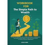 Workbook For The Simple Path to Wealth: 50 Easy-to-Follow Exercises on Debt Elimination, Investing Basics, and Mindful Money Habits for Teens and Young Adults to Achieve Financial Independence