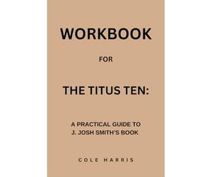 Workbook for The Titus Ten: A Practical Guide to J. Josh Smith’s Book