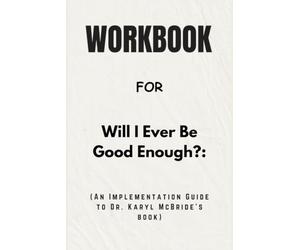 Workbook For Will I Ever Be Good Enough?: An Implementation Guide to Dr. Karyl McBride’s Book