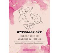 Workbook für erfolgreiche Kindererziehung - Freuds Erziehungskompass: Eltern-Praxisleitfaden zur psychischen Entwicklung von Kindern: Mit praktischen ... achtsamen & liebevollen Eltern-Kind-Beziehung