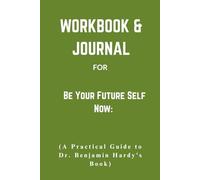 Workbook & Journal For Be Your Future Self Now: A Practical Guide to Dr. Benjamin Hardy’s Book