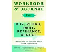 Workbook & Journal for Buy, Rehab, Rent, Refinance, Repeat: An Unofficial Practical Guide Inspired David M Greene's Book