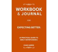 Workbook & Journal for Expecting Better: A Practical Guide to Chad HarrisEmily Oster ’S Book