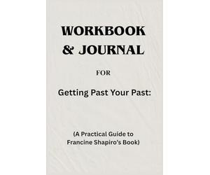 Workbook & Journal For Getting Past Your Past: A Practical Guide to Francine Shapiro’s Book