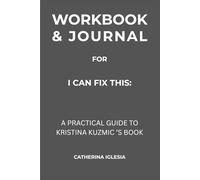 Workbook & Journal for I Can Fix This: A Practical Guide to Kristina Kuzmic’s Book