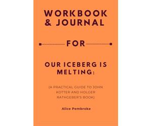 Workbook & Journal For Our Iceberg Is Melting: A Practical Guide to John Kotter and Holger Rathgeber’s Book