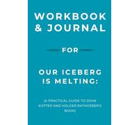 Workbook & Journal for Our Iceberg Is Melting: A Practical Guide to John Kotter and Holger Rathgeber's Book