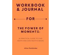 Workbook & Journal For The Power of Moments: A Practical Guide to Chip Heath and Dan Heath’s Book