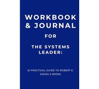 Workbook & Journal for The Systems Leader: A Practical Guide to Robert E. Siegel's Book
