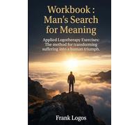 Workbook : Man's Search for Meaning: Applied Logotherapy Exercises: The method for transforming suffering into a human triumph.
