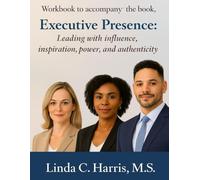 Workbook to Accompany the Book: Executive Prescence: Leading with Influence, Inspiration. Power, and Authenticity