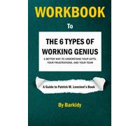 Workbook to The 6 Types of Working Genius (A Guide to Patrick M. Lencioni's book): A Better Way to Understand Your Gifts, Your Frustrations, and Your Team