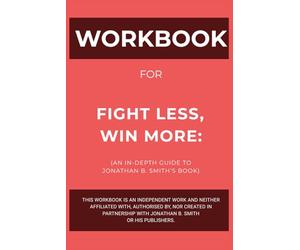 Workboook for Fight Less, Win More: An In-Depth Guide to Jonathan B. Smith’s Book