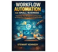 Workflow Automation for Small Business: Productivity, Time Management and Deep Work for Entrepreneurs with Focused and Disciplined Mindset