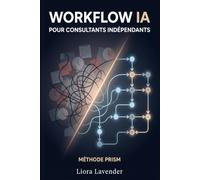 WORKFLOW IA POUR CONSULTANTS INDÉPENDANTS: Le système complet pour automatiser vos tâches répétitives, multiplier votre rentabilité et reprendre le contrôle de votre temps grâce à la méthode PRISM.