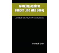 Working Against Danger (The WAD Book): A Comic Guide to Surviving Your First Construction Job