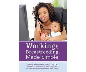 Working and breastfeeding made simple - Mohrbacher Nancy